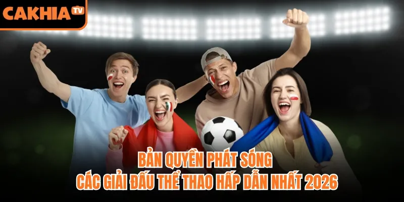 Bản Quyền Phát Sóng Các Giải Đấu Thể Thao Hấp Dẫn Nhất 2026