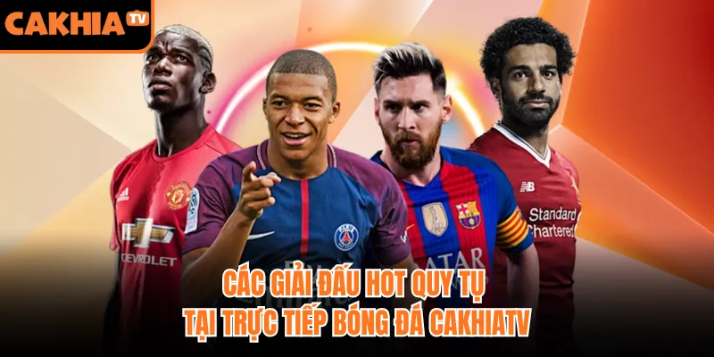 Các giải đấu hot quy tụ tại trực tiếp bóng đá CakhiaTV