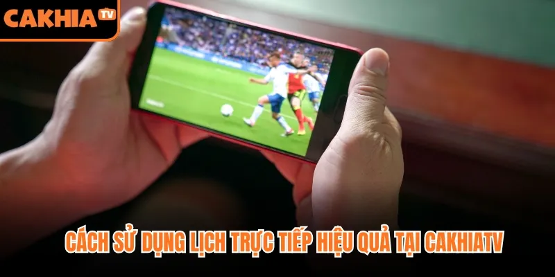 Cách sử dụng lịch trực tiếp hiệu quả tại Cakhiatv
