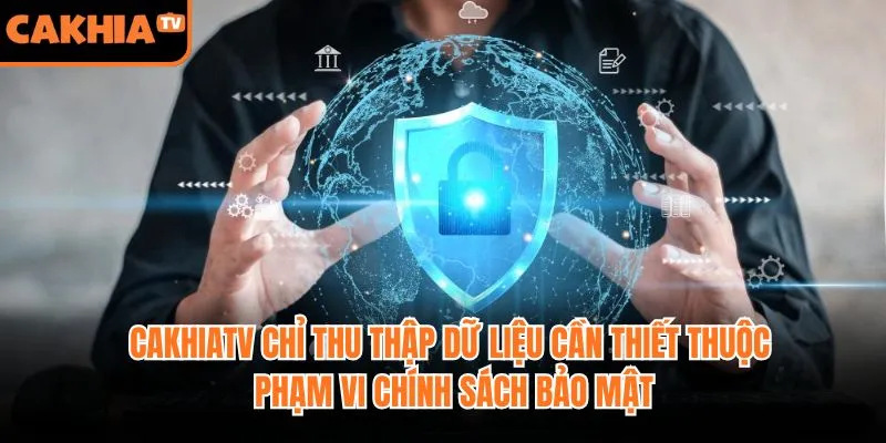 CakhiaTV chỉ thu thập dữ liệu cần thiết thuộc phạm vi chính sách bảo mật