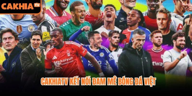 CakhiaTV kết nối đam mê bóng đá Việt