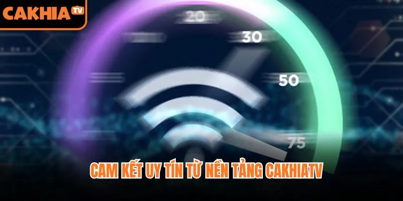 Cam kết uy tín từ nền tảng CakhiaTV