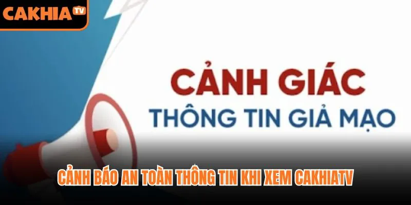 Cảnh báo an toàn thông tin khi xem CakhiaTV