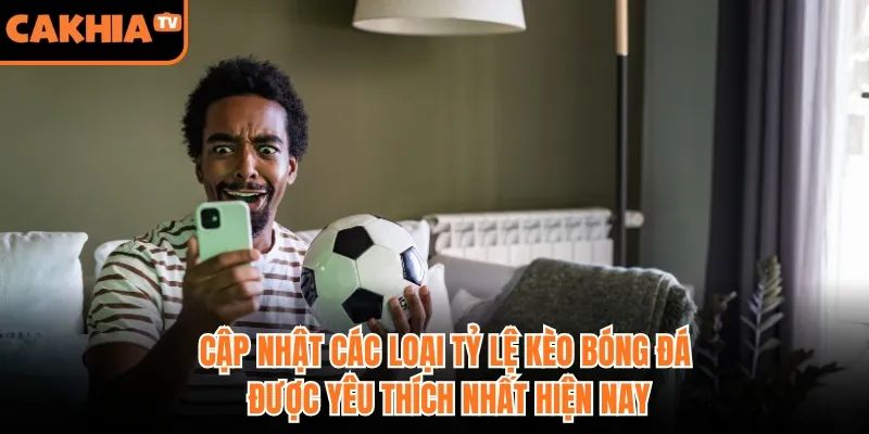 Cập nhật các loại tỷ lệ kèo bóng đá được yêu thích