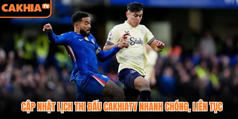 Cập nhật lịch thi đấu CakhiaTV nhanh chóng, liên tục