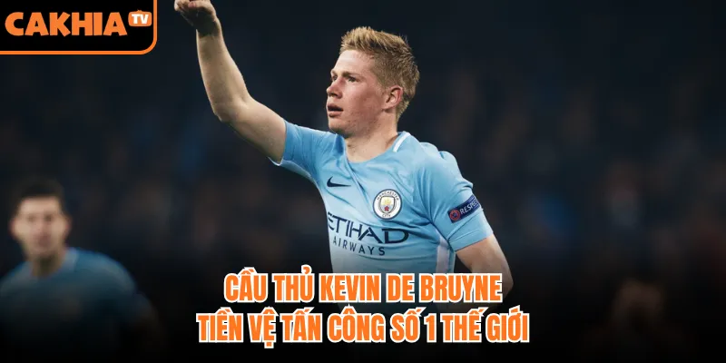 Cầu Thủ Kevin De Bruyne - Tiền Vệ Tấn Công Số 1 Thế Giới
