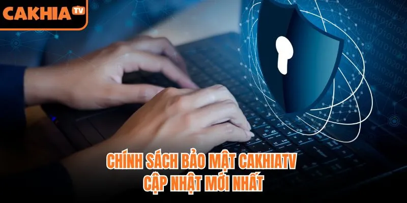 Chính Sách Bảo Mật CakhiaTV Cập Nhật Mới Nhất 2026