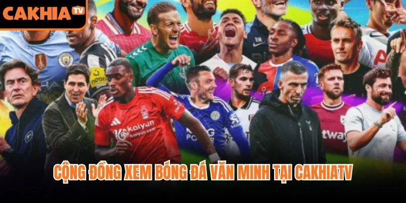 Cộng đồng xem bóng đá văn minh tại CakhiaTV