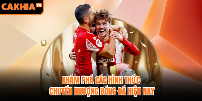 Khám phá các hình thức chuyển nhượng bóng đá hiện nay