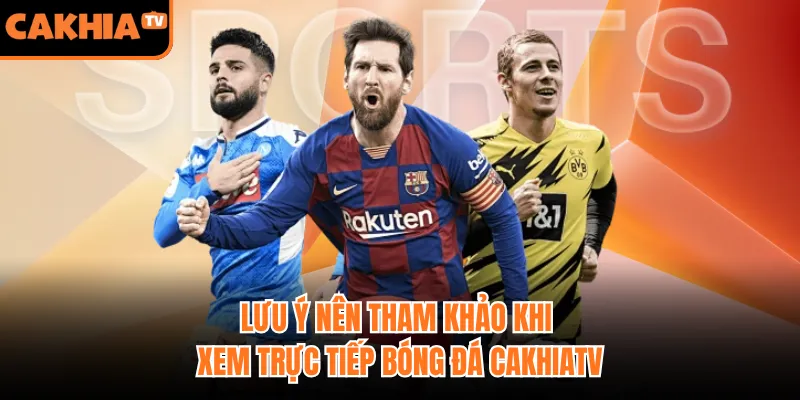 Lưu ý nên tham khảo khi xem trực tiếp bóng đá CakhiaTV