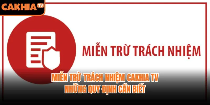 Miễn Trừ Trách Nhiệm CakhiaTV - Những Quy Định Cần Biết