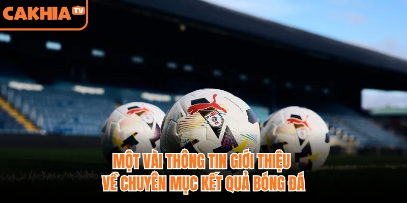 Một vài thông tin giới thiệu về chuyên mục kết quả bóng đá