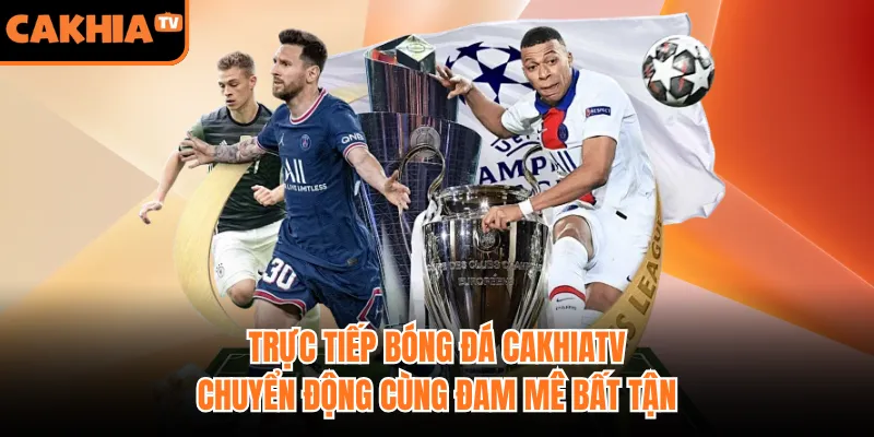 Trực Tiếp Bóng Đá CakhiaTV - Chuyển Động Cùng Đam Mê Bất Tận